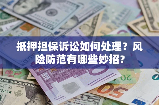 北京抵押担保诉讼如何处理？风险防范有哪些妙招？