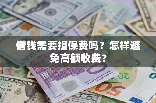 北京借钱需要担保费吗？怎样避免高额收费？