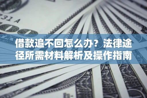北京借款追不回怎么办?法律途径所需材料解析及操作指南 北京借款追不回怎么办?法律途径所需材料解析及操作指南