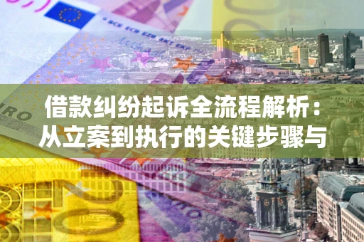 北京借款纠纷起诉全流程解析：从立案到执行的关键步骤与防败诉指南