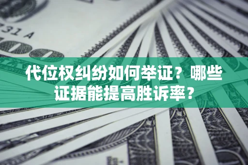 北京代位权纠纷如何举证？哪些证据能提高胜诉率？