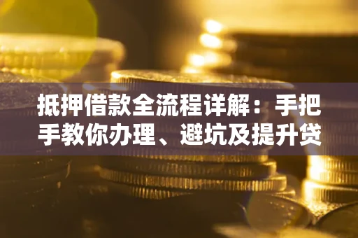 北京抵押借款全流程详解：手把手教你办理、避坑及提升贷款额度