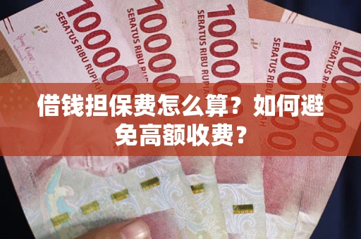 北京借钱担保费怎么算？如何避免高额收费？
