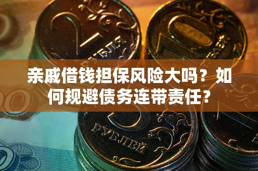 北京亲戚借钱担保风险大吗？如何规避债务连带责任？