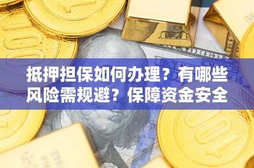 北京抵押担保如何办理？有哪些风险需规避？保障资金安全