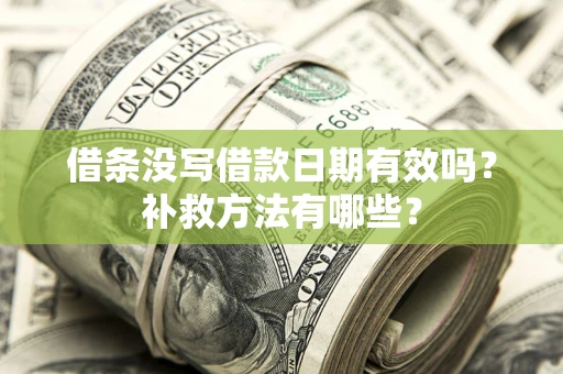 北京借条没写借款日期有效吗?补救方法有哪些? 北京借条没写借款日期有效吗?补救方法有哪些?