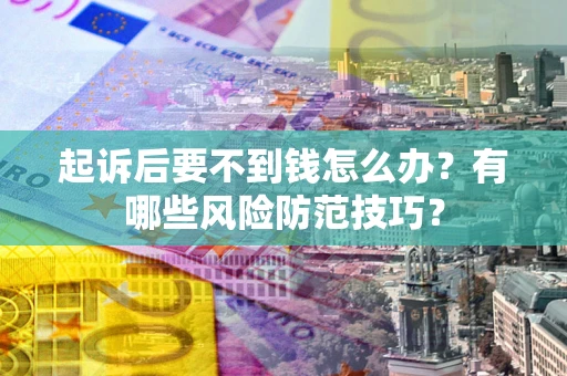 北京起诉后要不到钱怎么办?有哪些风险防范技巧? 北京起诉后要不到钱怎么办?有哪些风险防范技巧?