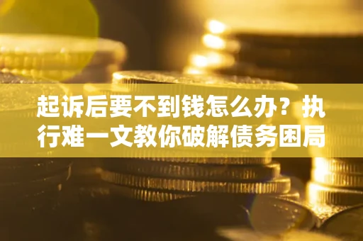 北京起诉后要不到钱怎么办？执行难一文教你破解债务困局