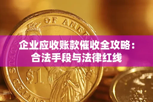 北京企业应收账款催收全攻略：合法手段与法律红线