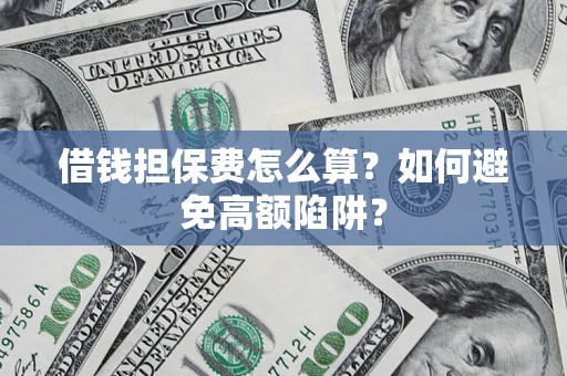 北京借钱担保费怎么算？如何避免高额陷阱？