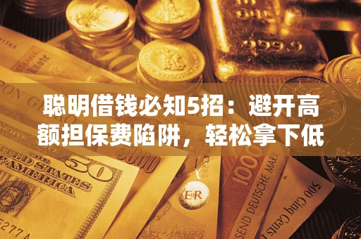 北京聪明借钱必知5招：避开高额担保费陷阱，轻松拿下低息贷款