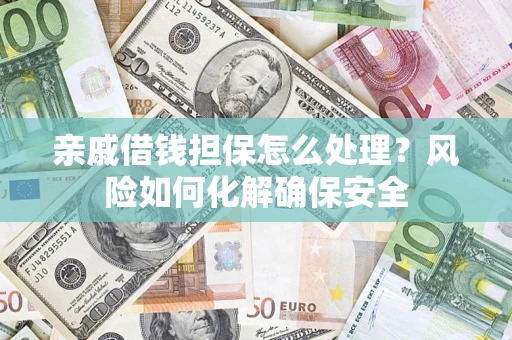 北京亲戚借钱担保怎么处理？风险如何化解确保安全