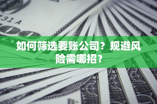 北京如何筛选要账公司？规避风险需哪招？