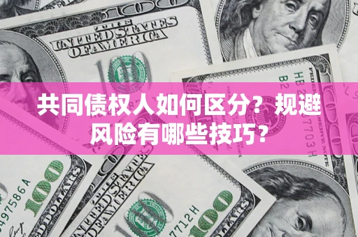 北京共同债权人如何区分？规避风险有哪些技巧？
