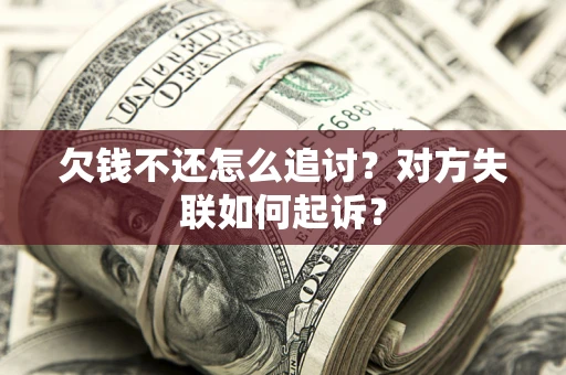 北京欠钱不还怎么追讨？对方失联如何起诉？