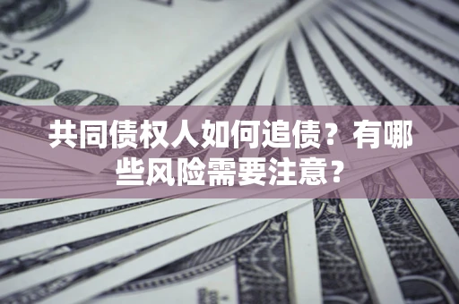 北京共同债权人如何追债？有哪些风险需要注意？