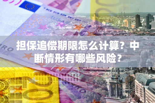 北京担保追偿期限怎么计算？中断情形有哪些风险？