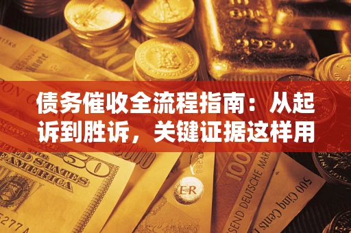 北京债务催收全流程指南：从起诉到胜诉，关键证据这样用