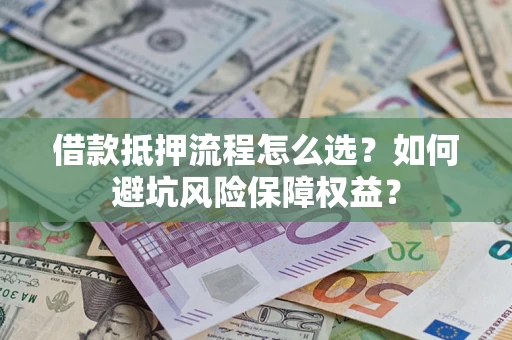 北京借款抵押流程怎么选？如何避坑风险保障权益？