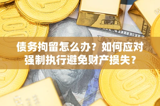 北京债务拘留怎么办？如何应对强制执行避免财产损失？