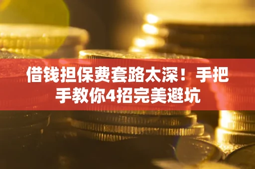 北京借钱担保费套路太深！手把手教你4招完美避坑