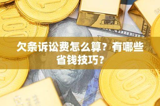 北京欠条诉讼费怎么算？有哪些省钱技巧？