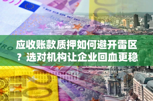 北京应收账款质押如何避开雷区？选对机构让企业回血更稳