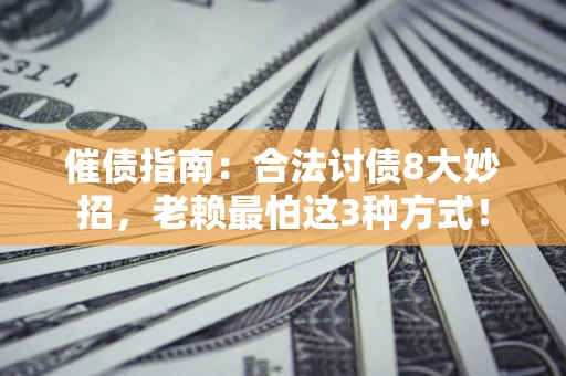 北京催债指南：合法讨债8大妙招，老赖最怕这3种方式！