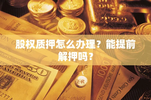 北京股权质押怎么办理？能提前解押吗？