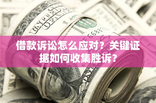 北京借款诉讼怎么应对？关键证据如何收集胜诉？