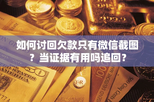 北京如何讨回欠款只有微信截图？当证据有用吗追回？