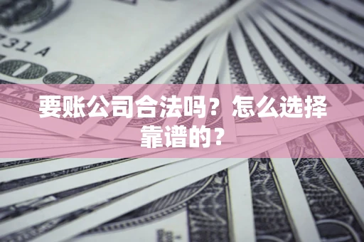 北京要账公司合法吗？怎么选择靠谱的？