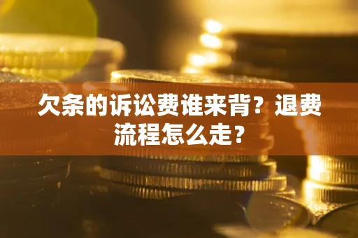 北京欠条的诉讼费谁来背？退费流程怎么走？