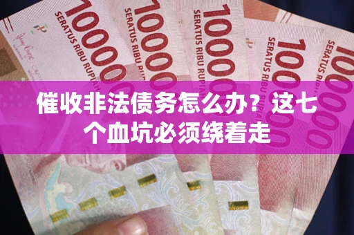 北京催收非法债务怎么办？这七个血坑必须绕着走