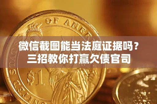 北京微信截图能当法庭证据吗？三招教你打赢欠债官司