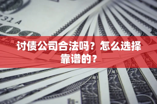 北京讨债公司合法吗？怎么选择靠谱的？