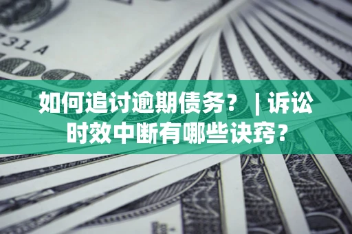 北京如何追讨逾期债务？ | 诉讼时效中断有哪些诀窍？