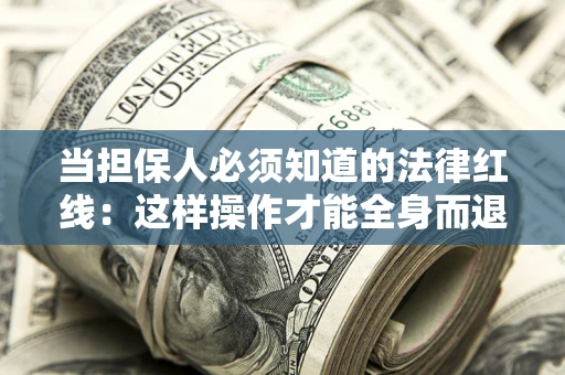 北京当担保人必须知道的法律红线：这样操作才能全身而退