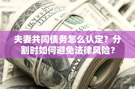 北京夫妻共同债务怎么认定？分割时如何避免法律风险？
