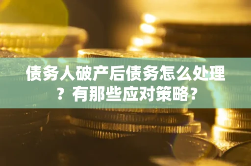 北京债务人破产后债务怎么处理？有那些应对策略？