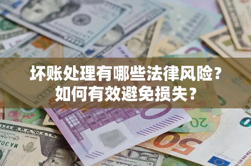 北京坏账处理有哪些法律风险？如何有效避免损失？